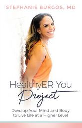 HealthyER You Project: Develop Your Mind and Body to Live Life at a Higher Level by Stephanie Burgos MD Paperback Book