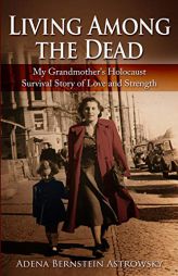 Living among the Dead: My Grandmother's Holocaust Survival Story of Love and Strength by Adena Bernstein Astrowsky Paperback Book