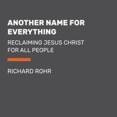 Another Name for Every Thing: Why Christ Is More Than Jesus's Last Name by Richard Rohr Paperback Book