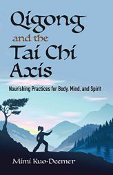 Qigong and the Tai Chi Axis: Nourishing Practices for Body, Mind, and Spirit by Mimi Kuo-Deemer Paperback Book