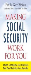 Making Social Security Work for You: Advice, Strategies, and Timelines That Can Maximize Your Benefits by Emily Guy Birken Paperback Book