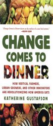 Change Comes to Dinner: How Vertical Farmers, Urban Growers, and Other Innovators Are Revolutionizing How America Eats by Katherine Gustafson Paperback Book