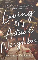 Loving My Actual Neighbor: 7 Practices to Treasure the People Right in Front of You by Alexandra Kuykendall Paperback Book