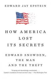 How America Lost Its Secrets: Edward Snowden, the Man and the Theft by Edward Jay Epstein Paperback Book