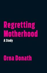 Regretting Motherhood: A Study by Orna Donath Paperback Book