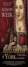 Elizabeth of York: A Tudor Queen and Her World by Alison Weir Paperback Book
