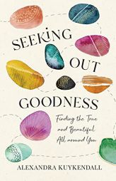 Seeking Out Goodness: Finding the True and Beautiful All around You by Alexandra Kuykendall Paperback Book