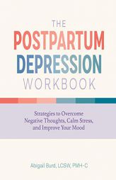 The Postpartum Depression Workbook: Strategies to Overcome Negative Thoughts, Calm Stress, and Improve Your Mood by Abigail Burd Paperback Book