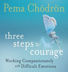 Three Steps to Courage: Working Compassionately with Difficult Emotions by Pema Chodron Paperback Book