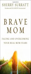 Brave Mom: Facing and Overcoming Your Real Mom Fears by Sherry Surratt Paperback Book