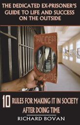 The Dedicated Ex-Prisoner's Guide to Life and Success on the Outside: 10 Rules for Making It in Society After Doing Time by Richard Bovan Paperback Book