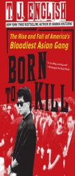 Born to Kill: The Rise and Fall of America's Bloodiest Asian Gang by T. J. English Paperback Book