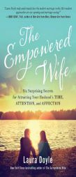 The Empowered Wife: Six Surprising Secrets for Attracting Your Husband's Time, Attention, and Affection by Laura Doyle Paperback Book
