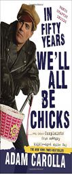 In Fifty Years We'll All Be Chicks: And Other Complaints from an Angry Middle-Aged White Guy by Adam Carolla Paperback Book