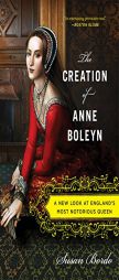 The Creation of Anne Boleyn: A New Look at England’s Most Notorious Queen by Susan Bordo Paperback Book