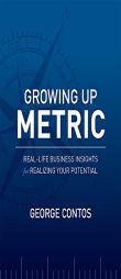 Growing Up Metric: Real-Life Business Insights for Realizing Your Potential by George Contos Paperback Book