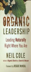 Organic Leadership: Leading Naturally Right Where You Are by Neil Cole Paperback Book