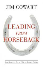 Leading From Horseback: Lost Lessons Every Church Leader Needs by Jim Cowart Paperback Book