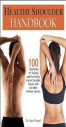Healthy Shoulder Handbook: 100 Exercises for Treating and Preventing Frozen Shoulder, Rotator Cuff and other Common Injuries by Karl Knopf Paperback Book