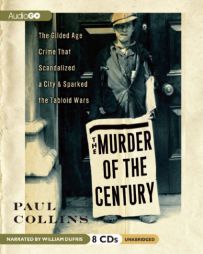 The Murder of the Century: The Gilded Age Crime That Scandalized a City & Sparked the Tabloid Wars by Paul Collins Paperback Book