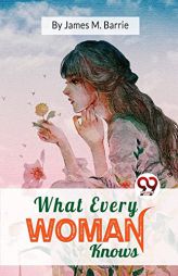What Every Woman Knows by James Matthew Barrie Paperback Book
