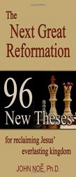 The Next Great Reformation: 96 New Theses for Reclaiming Jesus' Everlasting Kingdom by John Reid Noe Paperback Book