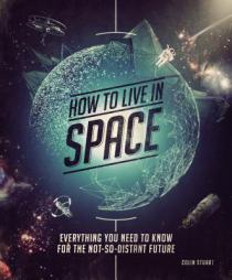 How to Live in Space: Everything You Need to Know for the Not-So-Distant Future by Colin Stuart Paperback Book