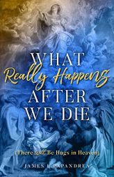 What Really Happens after We Die: How We Know There Will Be Hugs in Heaven! by James Papandrea Paperback Book