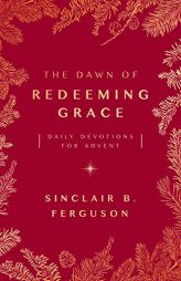 The Dawn of Redeeming Grace: A Daily Advent Devotional by Sinclair B. Ferguson Paperback Book