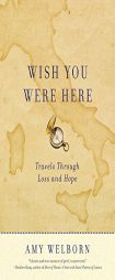 Wish You Were Here: Travels Through Loss and Hope by Amy Welborn Paperback Book