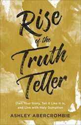 Rise of the Truth Teller: Own Your Story, Tell It Like It Is, and Live with Holy Gumption by Ashley Abercrombie Paperback Book