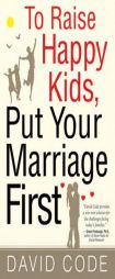 To Raise Happy Kids, Put Your Marriage First by David Code Paperback Book