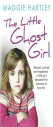 The Ghost Girl: Abused Starved and Neglected. A Little Girl Desperate for Someone to Love Her by Maggie Hartley Paperback Book