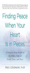 Finding Peace When Your Heart Is In Pieces: A Step-by-Step Guide to the Other Side of Grief, Loss, and Pain by Paul Coleman Paperback Book