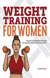 Weight Training for Women: Exercises and Workout Programs for Building Strength with Free Weights by Brittany Noelle Paperback Book