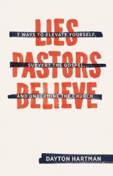 Lies Pastors Believe: Seven Ways to Elevate Yourself, Subvert the Gospel, and Undermine the Church by Dayton Hartman Paperback Book