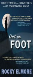 Out on Foot: Nightly Patrols and Ghostly Tales of a U.S. Border Patrol Agent by Rocky Elmore Paperback Book