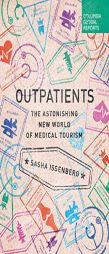 Outpatients: The Astonishing New World of Medical Tourism by Sasha Issenberg Paperback Book