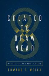Created to Draw Near: Our Life as God's Royal Priests by Edward T. Welch Paperback Book
