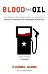 Blood and Oil: The Dangers and Consequences of America's Growing Dependency on Imported Petroleum by Michael T. Klare Paperback Book
