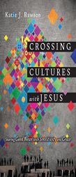 Crossing Cultures with Jesus: Sharing Good News with Sensitivity and Grace by Katie J. Rawson Paperback Book