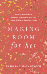 Making Room for Her: Biblical Wisdom for a Healthier Relationship with Your Mother-In-Law or Daughter-In-Law by Barbara Reaoch Paperback Book