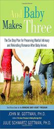 And Baby Makes Three: The Six-Step Plan for Preserving Marital Intimacy and Rekindling Romance After Baby Arrives by John M. Gottman Paperback Book