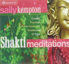 Shakti Meditations: Guided Practices to Invoke the Goddesses of Yoga by Sally Kempton Paperback Book