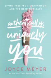 Authentically, Uniquely You: Living Free from Comparison and the Need to Please by Joyce Meyer Paperback Book