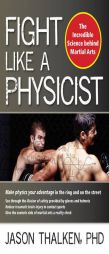 Fight Like a Physicist: The Incredible Science Behind Martial Arts by Jason Thalken Paperback Book