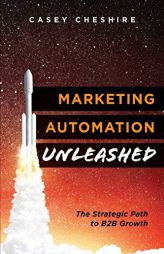 Marketing Automation Unleashed: The Strategic Path for B2B Growth by Casey Cheshire Paperback Book