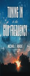 Tuning In to the God Frequency: The prayer that changes everything. by Michael T. Abadie Paperback Book