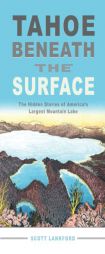 Tahoe beneath the Surface: The Hidden Stories of America's Largest Mountain Lake by Scott Lankford Paperback Book