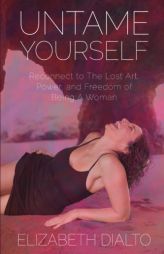 Untame Yourself: Reconnect to The Lost Art, Power and Freedom of Being A Woman, Second Edition by Elizabeth Dialto Paperback Book